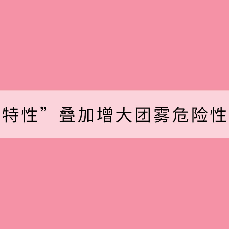 “四個(gè)特性”疊加增大團(tuán)霧危險(xiǎn)性