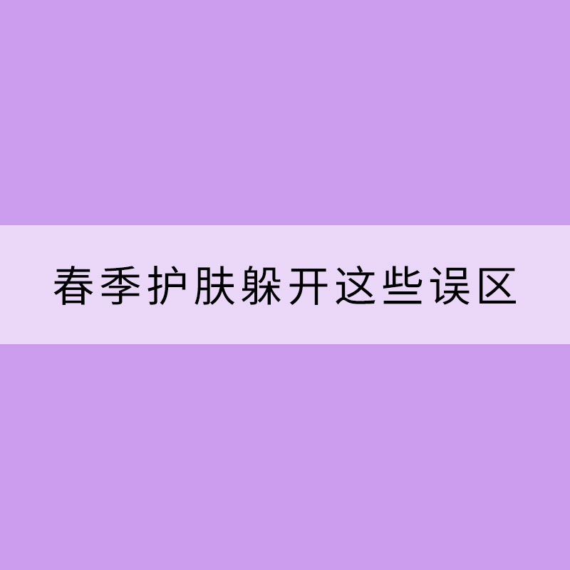 春季護(hù)膚躲開這些誤區(qū)