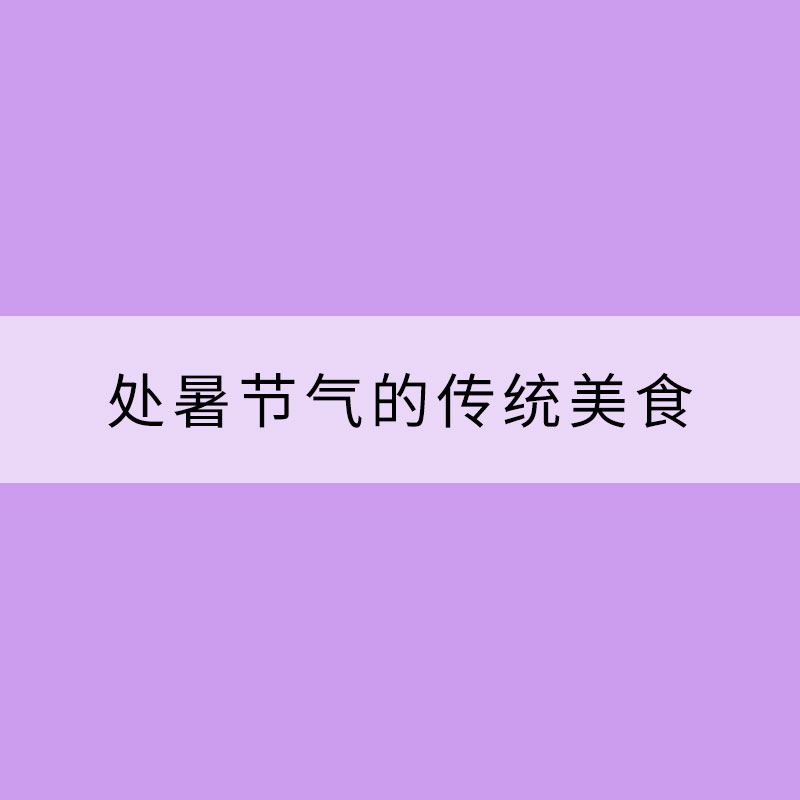 處暑節(jié)氣的傳統(tǒng)美食 一起來了解下